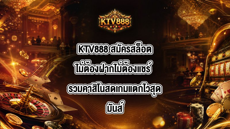 KTV888 สมัครสล็อตไม่ต้องฝากไม่ต้องแชร์